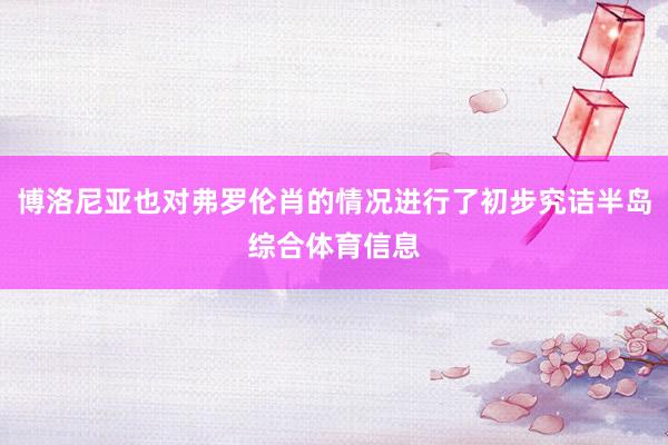 博洛尼亚也对弗罗伦肖的情况进行了初步究诘半岛综合体育信息