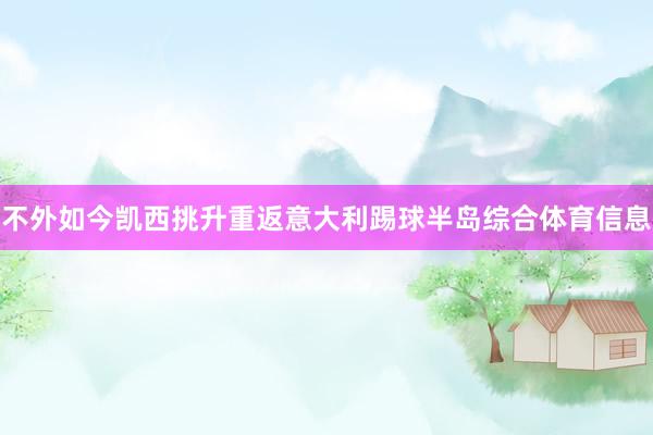 不外如今凯西挑升重返意大利踢球半岛综合体育信息