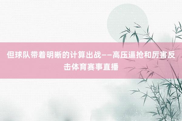 但球队带着明晰的计算出战——高压逼抢和厉害反击体育赛事直播
