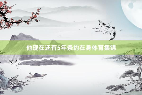 他现在还有5年条约在身体育集锦