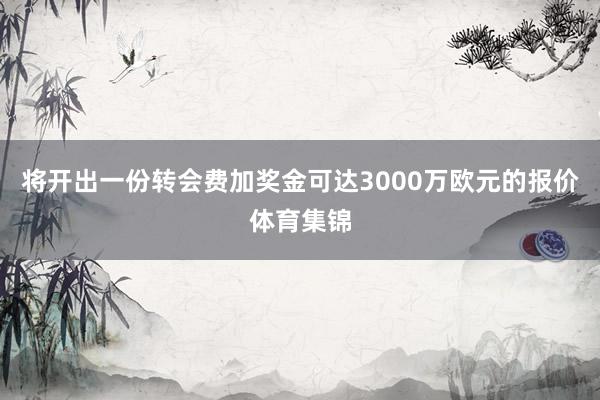 将开出一份转会费加奖金可达3000万欧元的报价体育集锦