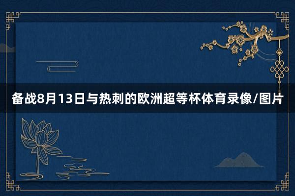备战8月13日与热刺的欧洲超等杯体育录像/图片