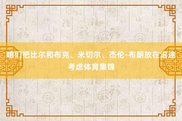 咱们把比尔和布克、米切尔、杰伦-布朗放在沿途考虑体育集锦