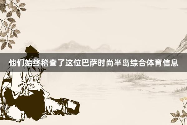 他们始终稽查了这位巴萨时尚半岛综合体育信息