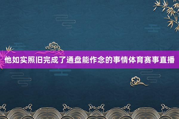 他如实照旧完成了通盘能作念的事情体育赛事直播