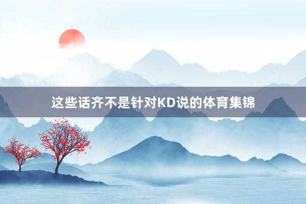 这些话齐不是针对KD说的体育集锦