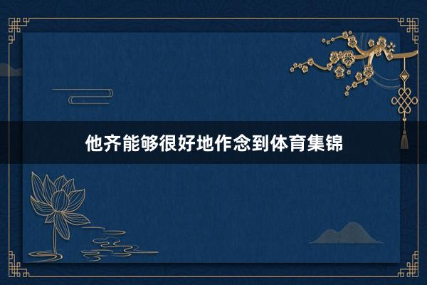 他齐能够很好地作念到体育集锦
