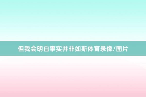 但我会明白事实并非如斯体育录像/图片