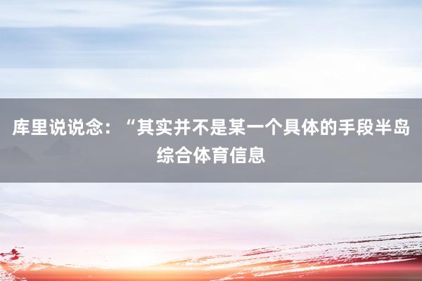 库里说说念：“其实并不是某一个具体的手段半岛综合体育信息