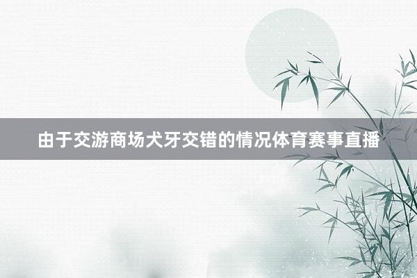 由于交游商场犬牙交错的情况体育赛事直播