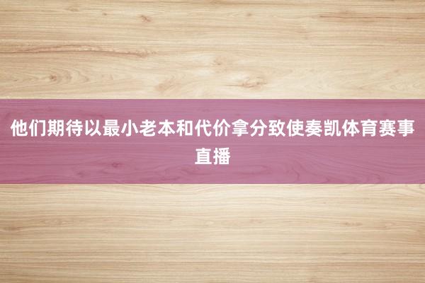 他们期待以最小老本和代价拿分致使奏凯体育赛事直播