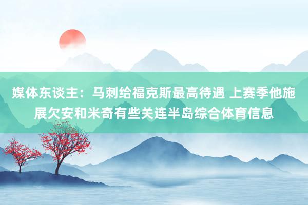 媒体东谈主：马刺给福克斯最高待遇 上赛季他施展欠安和米奇有些关连半岛综合体育信息