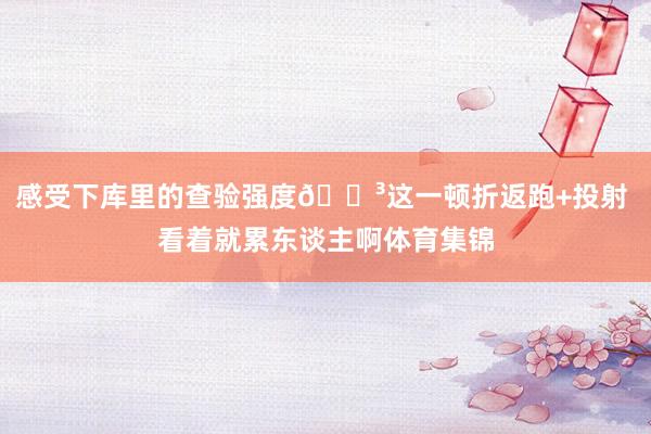 感受下库里的查验强度😳这一顿折返跑+投射 看着就累东谈主啊体育集锦
