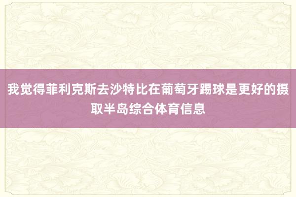 我觉得菲利克斯去沙特比在葡萄牙踢球是更好的摄取半岛综合体育信息
