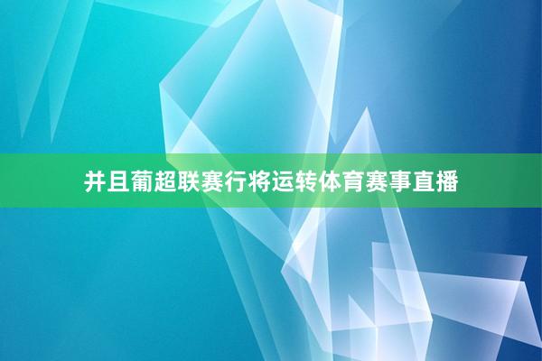 并且葡超联赛行将运转体育赛事直播