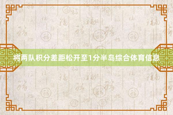 将两队积分差距松开至1分半岛综合体育信息