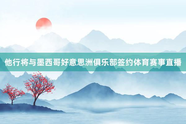 他行将与墨西哥好意思洲俱乐部签约体育赛事直播