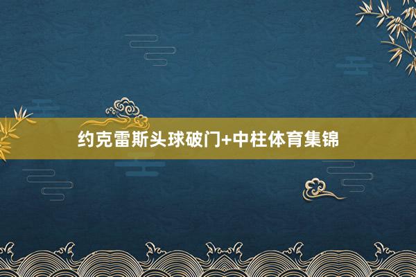 约克雷斯头球破门+中柱体育集锦