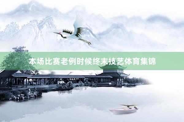 本场比赛老例时候终末技艺体育集锦