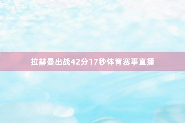 拉赫曼出战42分17秒体育赛事直播