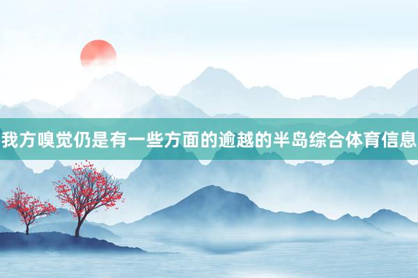 我方嗅觉仍是有一些方面的逾越的半岛综合体育信息