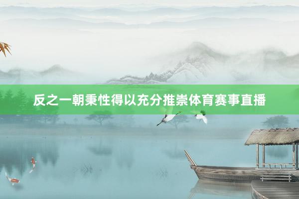 反之一朝秉性得以充分推崇体育赛事直播