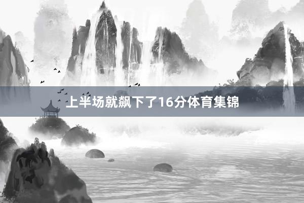 上半场就飙下了16分体育集锦