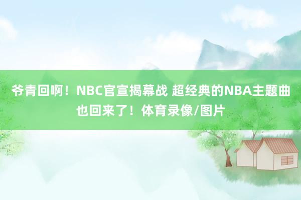 爷青回啊！NBC官宣揭幕战 超经典的NBA主题曲也回来了！体育录像/图片