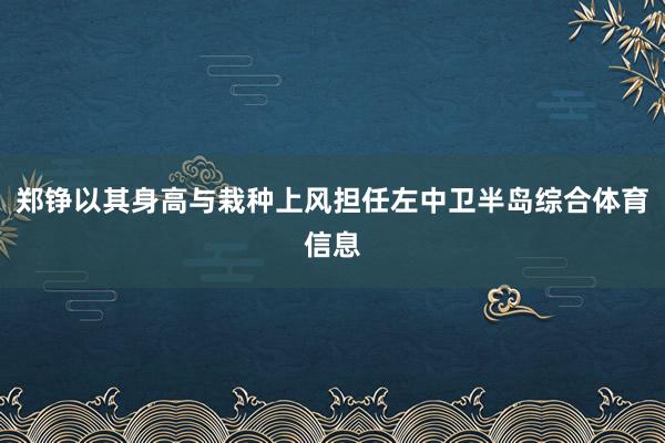 郑铮以其身高与栽种上风担任左中卫半岛综合体育信息