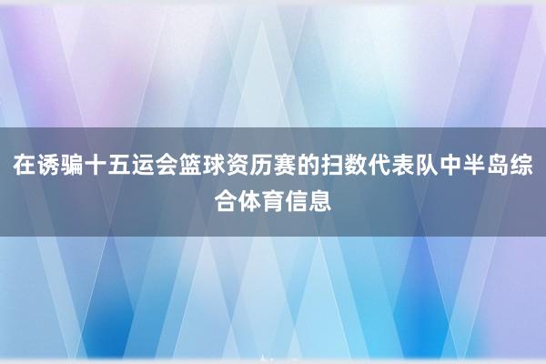 在诱骗十五运会篮球资历赛的扫数代表队中半岛综合体育信息