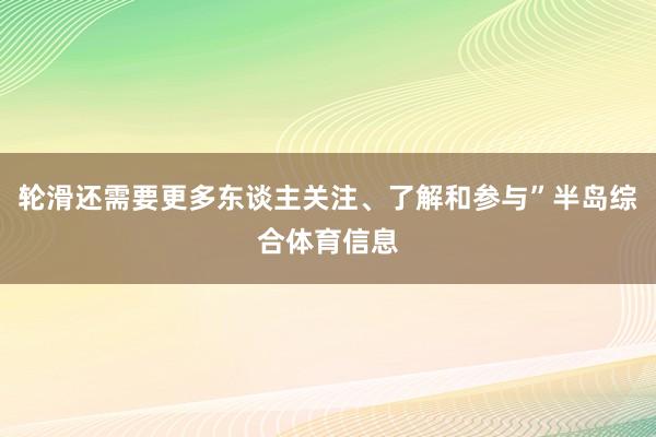 轮滑还需要更多东谈主关注、了解和参与”半岛综合体育信息