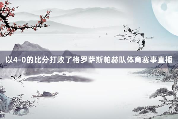 以4-0的比分打败了格罗萨斯帕赫队体育赛事直播