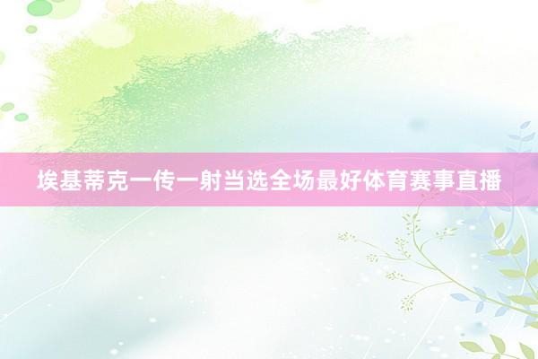 埃基蒂克一传一射当选全场最好体育赛事直播