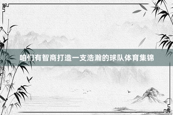 咱们有智商打造一支浩瀚的球队体育集锦