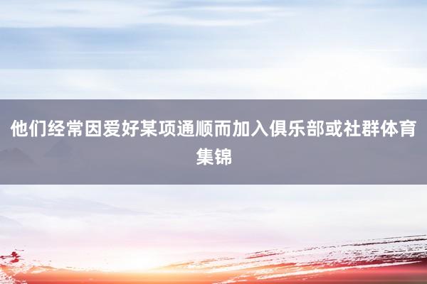 他们经常因爱好某项通顺而加入俱乐部或社群体育集锦