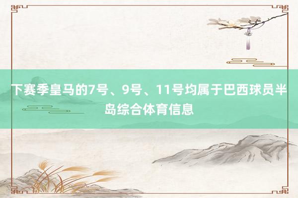 下赛季皇马的7号、9号、11号均属于巴西球员半岛综合体育信息