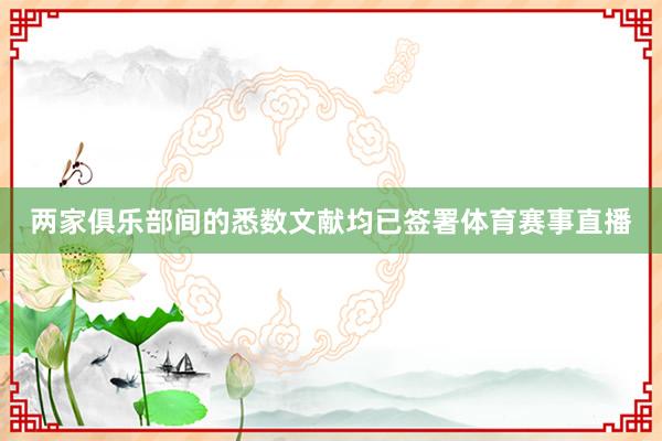 两家俱乐部间的悉数文献均已签署体育赛事直播