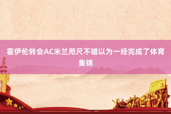 霍伊伦转会AC米兰咫尺不错以为一经完成了体育集锦
