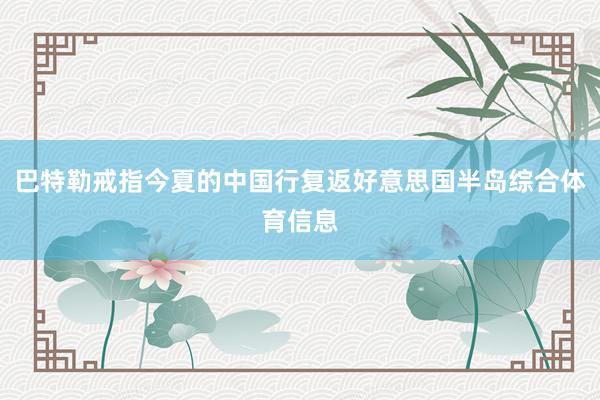 巴特勒戒指今夏的中国行复返好意思国半岛综合体育信息