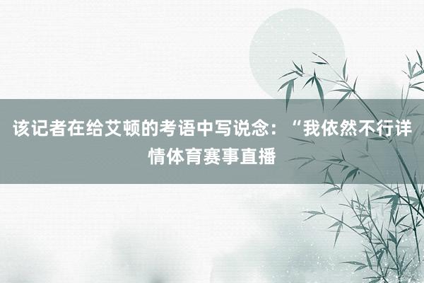 该记者在给艾顿的考语中写说念：“我依然不行详情体育赛事直播