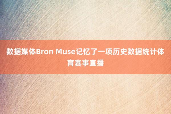 数据媒体Bron Muse记忆了一项历史数据统计体育赛事直播