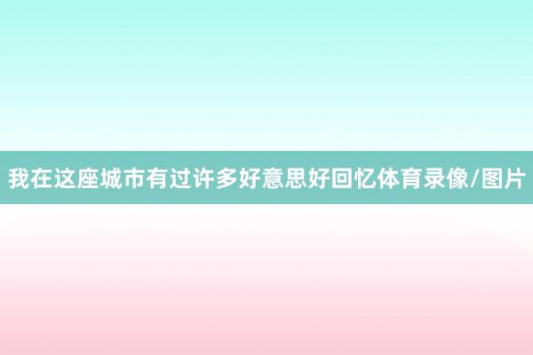 我在这座城市有过许多好意思好回忆体育录像/图片
