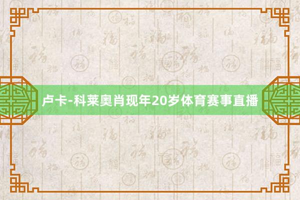 卢卡-科莱奥肖现年20岁体育赛事直播