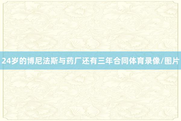 24岁的博尼法斯与药厂还有三年合同体育录像/图片