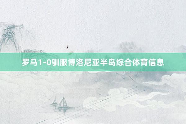罗马1-0驯服博洛尼亚半岛综合体育信息