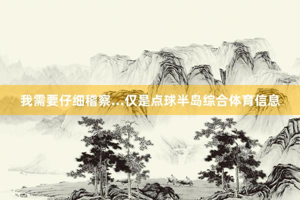 我需要仔细稽察...仅是点球半岛综合体育信息