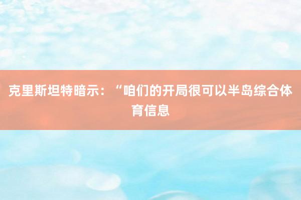 克里斯坦特暗示：“咱们的开局很可以半岛综合体育信息