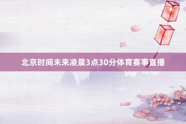 北京时间未来凌晨3点30分体育赛事直播