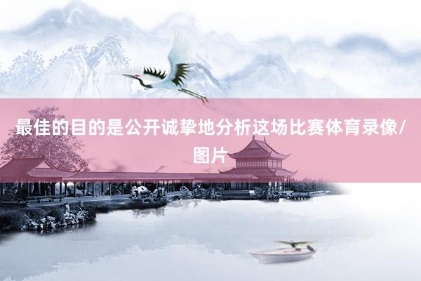 最佳的目的是公开诚挚地分析这场比赛体育录像/图片