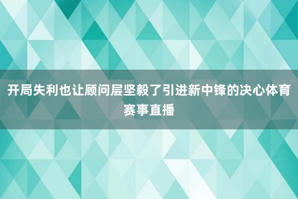 开局失利也让顾问层坚毅了引进新中锋的决心体育赛事直播